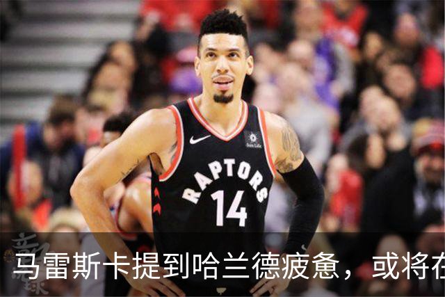 马雷斯卡提到哈兰德疲惫，或将在欧冠首战轮休